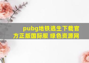 pubg地铁逃生下载官方正版国际服 绿色资源网